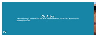 22 
Os Anjos 
A baía dos Anjos é constituida por duas piscinas naturais, sendo uma delas mesmo aberta para o mar.  