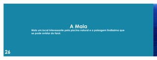 26 
A Maia 
Mais um local interessante pela piscina natural e a paisagem lindissima que se pode avistar do farol.  