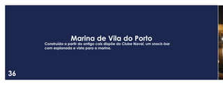 36 
Marina de Vila do Porto 
Construída a partir do antigo cais dispõe do Clube Naval, um snack-bar com esplanada e vista para a marina.  