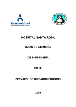 HOSPITAL SANTA ROSA
GUÍAS DE ATENCIÓN
DE ENFERMERÍA
EN EL
SERVICIO DE CUIDADOS CRITICOS
2009
 