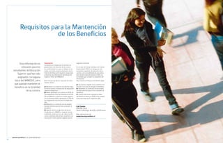 Becas y créditos 2012 / EDUCACIÓN SUPERIOR




                  Requisitos para la Mantención
                               de los Beneficios



             Esta información es                        importante
                                                        Las becas se otorgan por el período re-
                                                                                                       segundo semestre.

               relevante para los                       glamentario de duración de la carrera,         En el caso del Fondo Solidario de Crédito
                                                        de conformidad a lo que se indique en la       Universitario (FSCU) se otorga por los
       estudiantes de Educación                         malla curricular proporcionada por la Ins-     semestres regulares de duración de la
                                                        titución de Educación Superior respectiva      carrera, con la posibilidad de una exten-
           Superior que han sido                        al Servicio de Información de Educación        sión de este período hasta un 50%, en
           asignados con alguna                         Superior (SIES) del MINEDUC.                   la medida que cumpla los requisitos de
                                                                                                       renovación.
        beca del MINEDUC, para                          Para renovar las becas cada año los estu-      Para renovar el FSCU el estudiante debe:
                                                        diantes deben:
        que puedan mantener el                                                                         a) Ser alumno regular de la carrera e ins-
        beneficio en la totalidad                       a) Mantener la condición de alumno regu-
                                                        lar de la carrera e institución de educación
                                                                                                       titución en la que se otorgó el beneficio.
                                                                                                       b) Mantener la condición de necesidad
                    de su carrera.                      superior respectiva.                           socioeconómica que lo hizo acreedor al
                                                        b) Haber aprobado, a lo menos, el 60% de       beneficio.
                                                        las asignaturas inscritas durante el primer    c) A partir del tercer semestre, haber
                                                        año académico, y para los cursos superio-      aprobado al menos el 50% de las asigna-
                                                        res se necesita haber aprobado el 70% de       turas inscritas en el respectivo año.
                                                        las asignaturas inscritas en el respectivo
                                                        año.
                                                        c) Mantener la condición de necesidad
                                                        socioeconómica que lo hizo acreedor al         call center
                                                        beneficio.                                     600 600 2626
                                                        d) Algunos de los programas de becas           Lunes a domingo, de 8:00 a 20:00 horas
                                                        otorgadas por JUNAEB se asignan semes-
                                                        tralmente, razón por la cual debe certifi-     Más información en
                                                        carse el término del primer semestre y la      www.becasycreditos.cl
                                                        inscripción como alumno regular para el




     www.becasycreditos.cl / CAll CENtER 600 600 2626
22                                                                                                                                                                                               23
 