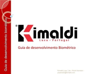 Guia de desenvolvimento biométrico  Guia de desenvolvimento Biométrico Kimaldi Lusa, Lda - Paulo Azevedo - pazevedo@kimaldi.com 