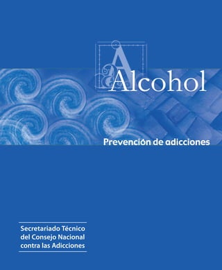 Alcohol
                        Prevención de adicciones




Secretariado Técnico
del Consejo Nacional
contra las Adicciones
 