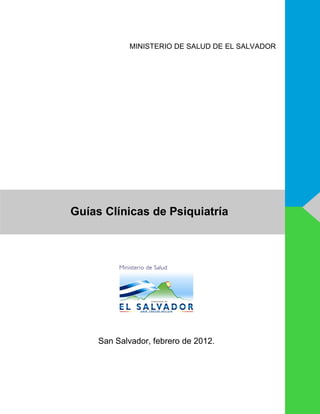 Guías Clínicas de Psiquiatría
MINISTERIO DE SALUD DE EL SALVADOR
San Salvador, febrero de 2012.
 