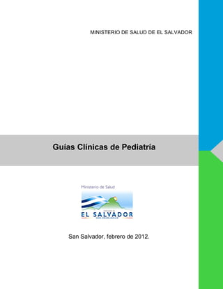 Guías Clínicas de Pediatría
MINISTERIO DE SALUD DE EL SALVADOR
San Salvador, febrero de 2012.
 