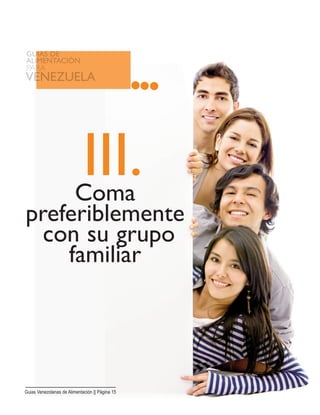 III.Coma
preferiblemente
con su grupo
familiar
Guias Venezolanas de Alimentación || Página 15
 