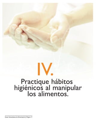 IV.Practique hábitos
higiénicos al manipular
los alimentos.
Guias Venezolanas de Alimentación || Página 17
 