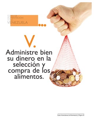V.Administre bien
su dinero en la
selección y
compra de los
alimentos.
Guias Venezolanas de Alimentación || Página 20
 