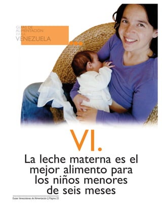 VI.La leche materna es el
mejor alimento para
los niños menores
de seis mesesGuias Venezolanas de Alimentación || Página 23
 