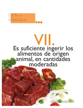 VII.Es suficiente ingerir los
alimentos de origen
animal, en cantidades
moderadas
Guias Venezolanas de Alimentación || Página 26
 