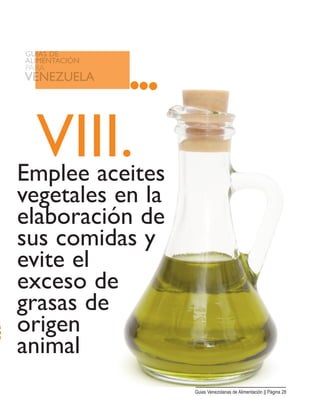 VIII.Emplee aceites
vegetales en la
elaboración de
sus comidas y
evite el
exceso de
grasas de
origen
animal
Guias Venezolanas de Alimentación || Página 28
 