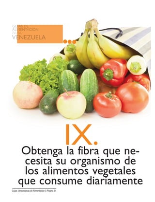 IX.Obtenga la fibra que ne-
cesita su organismo de
los alimentos vegetales
que consume diariamente
Guias Venezolanas de Alimentación || Página 31
 