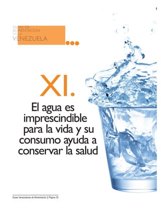 El agua es
imprescindible
para la vida y su
consumo ayuda a
conservar la salud
XI.
Guias Venezolanas de Alimentación || Página 35
 