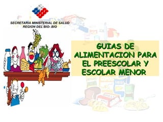 GUIAS DE ALIMENTACION PARA EL PREESCOLAR Y ESCOLAR MENOR  SECRETARIA MINISTERIAL DE SALUD REGION DEL BIO- BIO 