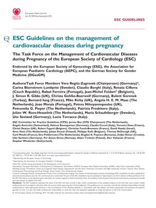 European Heart Journal
                   doi:10.1093/eurheartj/ehr218
                                                                                                                                            ESC GUIDELINES




ESC Guidelines on the management of
cardiovascular diseases during pregnancy
The Task Force on the Management of Cardiovascular Diseases
during Pregnancy of the European Society of Cardiology (ESC)
Endorsed by the European Society of Gynecology (ESG), the Association for
European Paediatric Cardiology (AEPC), and the German Society for Gender
Medicine (DGesGM)

Authors/Task Force Members Vera Regitz-Zagrosek (Chairperson) (Germany)*,
Carina Blomstrom Lundqvist (Sweden), Claudio Borghi (Italy), Renata Cifkova
(Czech Republic), Rafael Ferreira (Portugal), Jean-Michel Foidart† (Belgium),
J. Simon R. Gibbs (UK), Christa Gohlke-Baerwolf (Germany), Bulent Gorenek
(Turkey), Bernard Iung (France), Mike Kirby (UK), Angela H. E. M. Maas (The
Netherlands), Joao Morais (Portugal), Petros Nihoyannopoulos (UK),
Petronella G. Pieper (The Netherlands), Patrizia Presbitero (Italy),
Jolien W. Roos-Hesselink (The Netherlands), Maria Schaufelberger (Sweden),
Ute Seeland (Germany), Lucia Torracca (Italy).
ESC Committee for Practice Guidelines (CPG): Jeroen Bax (CPG Chairperson) (The Netherlands),
Angelo Auricchio (Switzerland), Helmut Baumgartner (Germany), Claudio Ceconi (Italy), Veronica Dean (France),
Christi Deaton (UK), Robert Fagard (Belgium), Christian Funck-Brentano (France), David Hasdai (Israel),
Arno Hoes (The Netherlands), Juhani Knuuti (Finland), Philippe Kolh (Belgium), Theresa McDonagh (UK),
Cyril Moulin (France), Don Poldermans (The Netherlands), Bogdan A. Popescu (Romania), Zeljko Reiner (Croatia),
Udo Sechtem (Germany), Per Anton Sirnes (Norway), Adam Torbicki (Poland), Alec Vahanian (France),
Stephan Windecker (Switzerland).



* Corresponding author. Vera Regitz-Zagrosek, Charite Universitaetsmedizin Berlin, Institute for Gender in Medicine, Hessische Str 3 –4, D-10115 Berlin, Germany. Tel: +49 30 450
                                                    ´
525 288, Fax: +49 30 450 7 525 288, Email: vera.regitz-zagrosek@charite.de
†
    Representing the European Society of Gynecology.
‡
    Representing the Association for European Paediatric Cardiology.
Other ESC entities having participated in the development of this document:
Associations: European Association of Percutaneous Cardiovascular Interventions (EAPCI), European Heart Rhythm Association (EHRA), Heart Failure Association (HFA).
Working Groups: Thrombosis, Grown-up Congenital Heart Disease, Hypertension and the Heart, Pulmonary Circulation and Right Ventricular Function, Valvular Heart Disease,
Cardiovascular Pharmacology and Drug Therapy, Acute Cardiac Care, Cardiovascular Surgery.
Councils: Cardiology Practice, Cardiovascular Primary Care, Cardiovascular Imaging. The content of these European Society of Cardiology (ESC) Guidelines has been published for
personal and educational use only. No commercial use is authorized. No part of the ESC Guidelines may be translated or reproduced in any form without written permission from
the ESC. Permission can be obtained upon submission of a written request to Oxford University Press, the publisher of the European Heart Journal and the party authorized to handle
such permissions on behalf of the ESC.
Disclaimer. The ESC Guidelines represent the views of the ESC and were arrived at after careful consideration of the available evidence at the time they were written. Health
professionals are encouraged to take them fully into account when exercising their clinical judgement. The guidelines do not, however, override the individual responsibility of health
professionals to make appropriate decisions in the circumstances of the individual patients, in consultation with that patient, and where appropriate and necessary the patient’s
guardian or carer. It is also the health professional’s responsibility to verify the rules and regulations applicable to drugs and devices at the time of prescription.
& The European Society of Cardiology 2011. All rights reserved. For permissions please email: journals.permissions@oxfordjournals.org.
 
