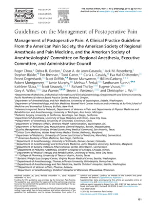 Guidelines on the Management of Postoperative Pain
Management of Postoperative Pain: A Clinical Practice Guideline
From the American Pain Society, the American Society of Regional
Anesthesia and Pain Medicine, and the American Society of
Anesthesiologists’ Committee on Regional Anesthesia, Executive
Committee, and Administrative Council
Roger Chou,* Debra B. Gordon,y
Oscar A. de Leon-Casasola,z
Jack M. Rosenberg,x
Stephen Bickler,{
Tim Brennan,k
Todd Carter,** Carla L. Cassidy,yy
Eva Hall Chittenden,zz
Ernest Degenhardt,xx
Scott Grifﬁth,{{
Renee Manworren,kk
Bill McCarberg,***
Robert Montgomery,yyy
Jamie Murphy,zzz
Melissa F. Perkal,xxx
Santhanam Suresh,{{{
Kathleen Sluka,kkk
Scott Strassels,**** Richard Thirlby,yyyy
Eugene Viscusi,zzzz
Gary A. Walco,xxxx
Lisa Warner,{{{{
Steven J. Weisman,kkkk
and Christopher L. Wuzzz
*Departments of Medicine, and Medical Informatics and Clinical Epidemiology, Oregon Health and Science University,
Paciﬁc Northwest Evidence Based Practice Center, Portland, Oregon.
y
Department of Anesthesiology and Pain Medicine, University of Washington, Seattle, Washington.
z
Department of Anesthesiology and Pain Medicine, Roswell Park Cancer Institute and University at Buffalo School of
Medicine and Biomedical Sciences, Buffalo, New York.
x
Veterans Integrated Service Network, Department of Veterans Affairs and Departments of Physical Medicine and
Rehabilitation and Anesthesiology, University of Michigan, Ann Arbor, Michigan.
{
Pediatric Surgery, University of California, San Diego, San Diego, California.
k
Department of Anesthesia, University of Iowa Hospitals and Clinics, Iowa City, Iowa.
**Department of Anesthesia, University of Cincinnati, Cincinnati, Ohio.
yy
Department of Veterans Affairs, Veterans Health Administration, Washington, DC.
zz
Department of Palliative Care, Massachusetts General Hospital, Boston, Massachusetts.
xx
Quality Management Division, United States Army Medical Command, San Antonio, Texas.
{{
Critical Care Medicine, Walter Reed Army Medical Center, Bethesda, Maryland.
kk
Department of Pediatrics, University of Connecticut School of Medicine, Mansﬁeld, Connecticut.
***American Academy of Pain Medicine, San Diego, California.
yyy
Department of Anesthesiology, University of Colorado, Denver, Denver, Colorado.
zzz
Department of Anesthesiology and Critical Care Medicine, Johns Hopkins University, Baltimore, Maryland.
xxx
Department of Surgery, Veterans Affairs Medical Center, West Haven, Connecticut.
{{{
Department of Pediatric Anesthesia, Children’s Hospital of Chicago, Chicago, Illinois.
kkk
Department of Physical Therapy and Rehabilitation, University of Iowa, Iowa City, Iowa.
****College of Pharmacy, University of Texas at Austin, Austin, Texas.
yyyy
Bariatric Weight Loss Surgery Center, Virginia Mason Medical Center, Seattle, Washington.
zzzz
Department of Anesthesiology, Thomas Jefferson University, Philadelphia, Pennsylvania.
xxxx
Department of Anesthesiology and Pain Medicine, Seattle Children’s Hospital, Seattle, Washington.
{{{{
Department of Veteran Affairs, Phoenix, Arizona.
kkkk
Department of Anesthesiology, Children’s Hospital of Wisconsin, Wauwatosa, Wisconsin.
Received October 28, 2015; Revised December 11, 2015; Accepted
December 14, 2015.
Funding for this guideline was provided by the American Pain Society.
The guideline was submitted for approval by the partnering organiza-
tions, but the content of the guideline is the sole responsibility of the au-
thors and panel members.
All panelists were required to disclose conﬂicts of interest within the pre-
ceding 5 years at all face-to-face meetings and before submission of the
guideline for publication, and to recuse themselves from votes if a
conﬂict was present. Conﬂicts of interest of the authors and panel
members are listed in Supplementary Appendix 1.
Supplementary data accompanying this article are available online at
www.jpain.org and www.sciencedirect.com.
Address reprint requests to Roger Chou, MD, 3181 SW Sam Jackson Park
Road, Mail code BICC, Portland, OR 97239. E-mail: chour@ohsu.edu
1526-5900/$36.00
ª 2016 by the American Pain Society
http://dx.doi.org/10.1016/j.jpain.2015.12.008
131
The Journal of Pain, Vol 17, No 2 (February), 2016: pp 131-157
Available online at www.jpain.org and www.sciencedirect.com
 