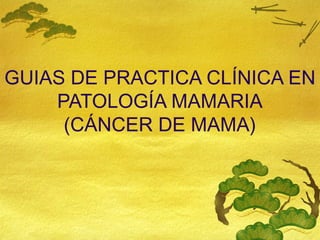 GUIAS DE PRACTICA CLÍNICA EN
PATOLOGÍA MAMARIA
(CÁNCER DE MAMA)
 