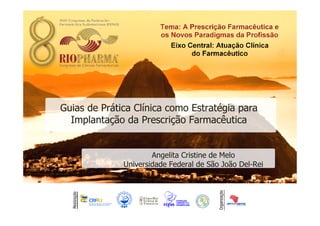 Guias de Prática Clínica como Estratégia para
Implantação da Prescrição Farmacêutica
Angelita Cristine de Melo
Universidade Federal de São João Del-Rei
 