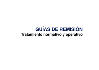 GUÍAS DE REMISIÓN
Tratamiento normativo y operativo
Tratamiento normativo y operativo
 