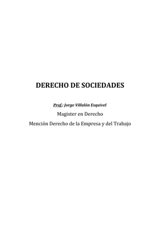 DERECHO DE SOCIEDADES
Prof.: Jorge Villalón Esquivel
Magister en Derecho
Mención Derecho de la Empresa y del Trabajo
 