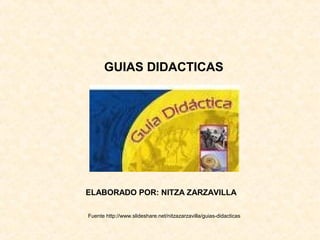 GUIAS DIDACTICAS
Fuente http://www.slideshare.net/nitzazarzavilla/guias-didacticas
ELABORADO POR: NITZA ZARZAVILLA
 