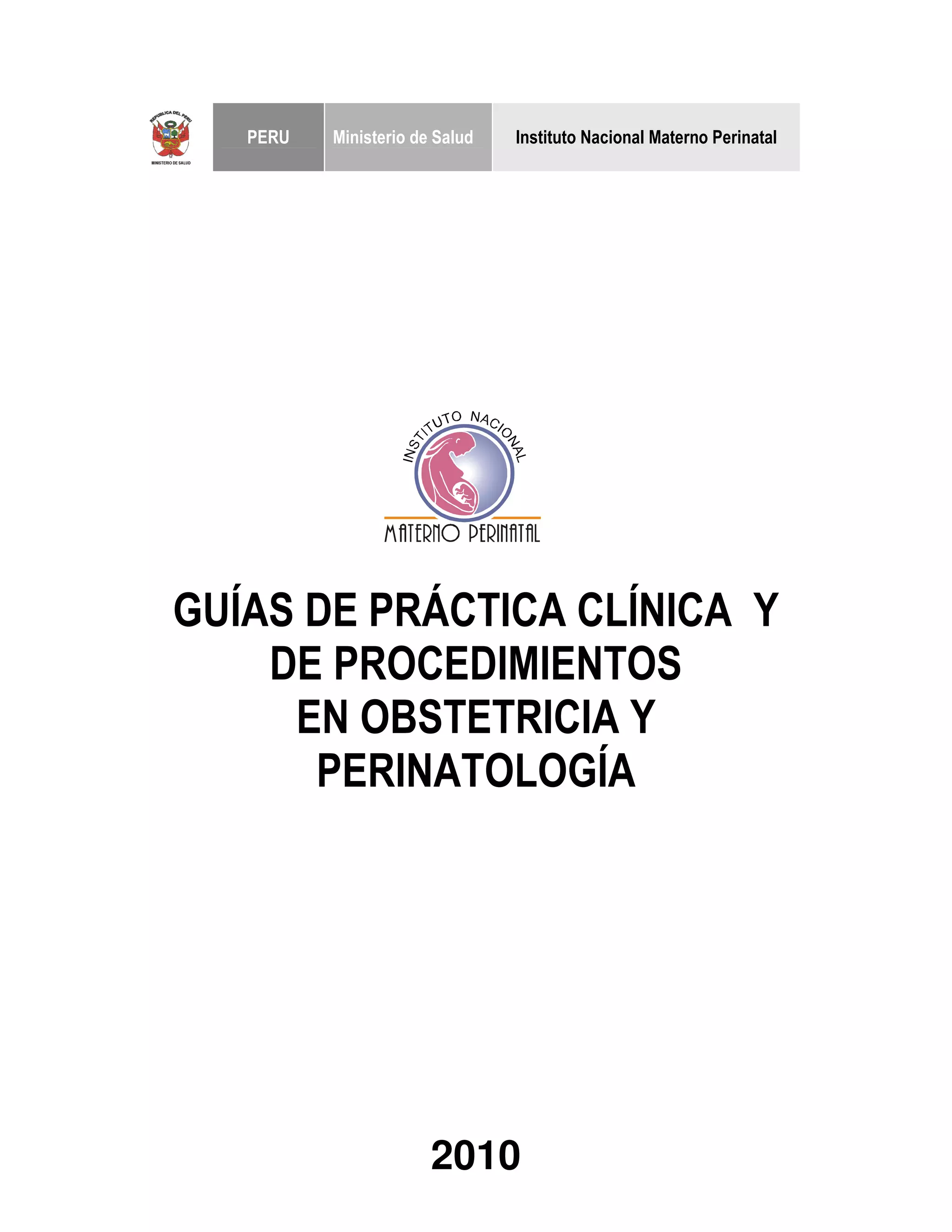 GUÍAS DE PRÁCTICA CLÍNICA Y
DE PROCEDIMIENTOS
EN OBSTETRICIA Y
PERINATOLOGÍA
2010
PERU Ministerio de Salud Instituto Nacional Materno Perinatal
 