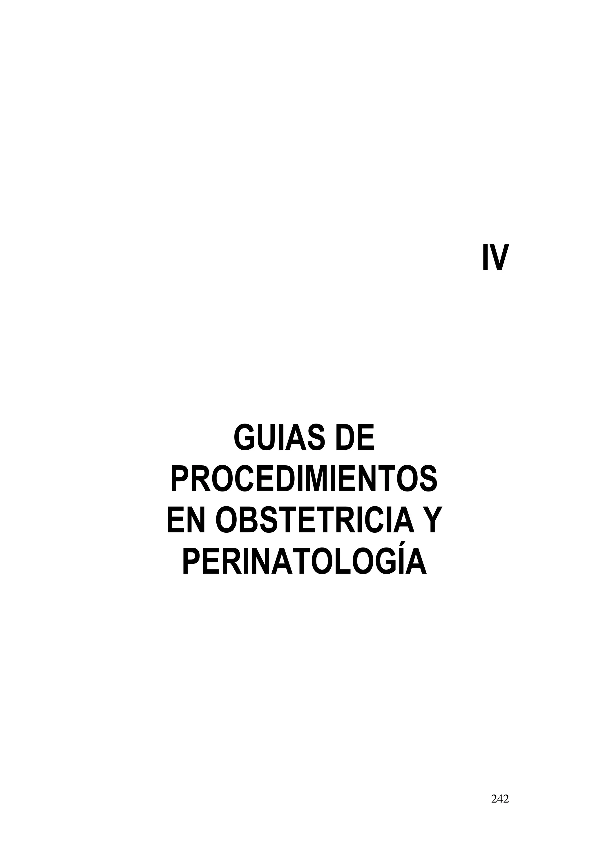 242
IV
GUIAS DE
PROCEDIMIENTOS
EN OBSTETRICIA Y
PERINATOLOGÍA
 