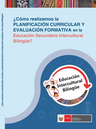 ¿Cómo
realizamos
la
planificación
curricular
y
evaluación
formativa
en
la
Educación
Secundaria
Intercultural
Bilingüe?
El 10 de diciembre de 1948, la Asamblea General de las Naciones Unidas aprobó y proclamó
la Declaración Universal de Derechos Humanos, cuyos artículos figuran a continuación:
DISTRIBUIDO GRATUITAMENTE POR EL MINISTERIO DE EDUCACIÓN
PROHIBIDA SU VENTA
HIMNO NACIONAL
CORO
Somos libres, seámoslo siempre,
y ante niegue sus luces el Sol,
que faltemos al voto solemne
que la Patria al Eterno elevó.
HIMNO NACIONAL ESCUDO NACIONAL
BANDERA NACIONAL
SÍMBOLOS DE LA PATRIA
PERÚ Ministerio
de Educación
¿Cómo realizamos la
PLANIFICACIÓN CURRICULAR Y
EVALUACIÓN FORMATIVA en la
Educación Secundaria Intercultural
Bilingüe?
 