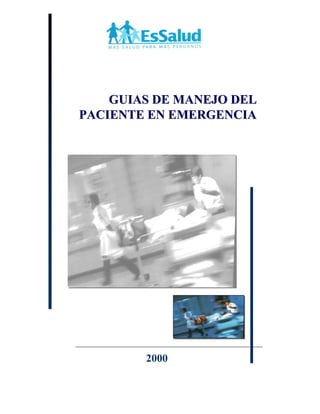 EsSalud
Guías de Manejo del Paciente en Emergencia
2000
GUIAS DE MANEJO DELGUIAS DE MANEJO DEL
PACIENTE EN EMERGENCIAPACIENTE EN EMERGENCIA
 