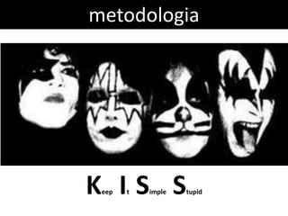 metodologia




K IS S
 eep   t   imple   tupid
 