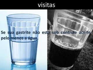 visitas


Se sua gastrite não está sob controle aceite
pelo menos a água.
 