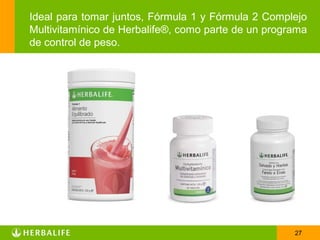 Ideal para tomar juntos, Fórmula 1 y Fórmula 2 Complejo
Multivitamínico de Herbalife®, como parte de un programa
de control de peso.




                                                     27
 