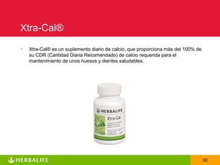 Xtra-Cal®
•   Xtra-Cal® es un suplemento diario de calcio, que proporciona más del 100% de
    su CDR (Cantidad Diaria Recomendado) de calcio requerida para el
    mantenimiento de unos huesos y dientes saludables.




                                                                                   50
 