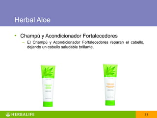Herbal Aloe

• Champú y Acondicionador Fortalecedores
   – El Champú y Acondicionador Fortalecedores reparan el cabello,
     dejando un cabello saludable brillante.




                                                                     71
 