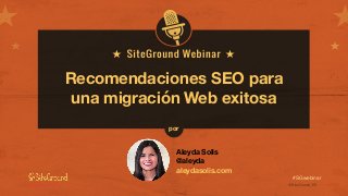 @SiteGround_ESwww.siteground.es
#SGwebinar
Recomendaciones SEO para
una migración Web exitosa
Aleyda Solis
@aleyda
aleydasolis.com
por
 