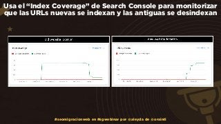 Usa el “Index Coverage” de Search Console para monitorizar
que las URLs nuevas se indexan y las antiguas se desindexan
#se...