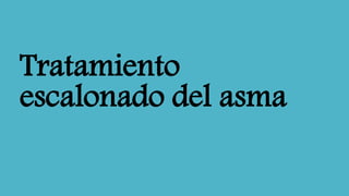 Tratamiento
escalonado del asma
 
