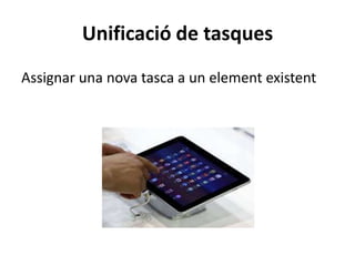Unificació de tasques
Assignar una nova tasca a un element existent
 