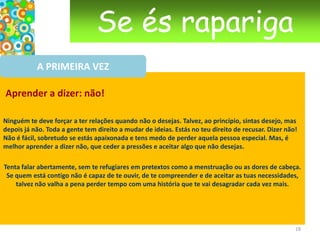 Se és raparigaDE CRIANÇA A MULHERO ciclo menstrual Aproximadamente 2 semanas depois da ovulação, se não houve fecundação, o endométrio (a mucosa que forra a cavidade do útero) desprende-se pouco a pouco e provoca um sangramento. É a menstruação. De seguida, um novo óvulo começa a amadurecer, uma nova mucosa é fabricada e o ciclo recomeça. Um ciclo menstrual dura, em geral, de 21 a 35 dias. Os ciclos irregulares, podem durar de 20 a 60 dias. Menstruações com fluxo mais ou menos abundante, podem ser frequentes durante os primeiros anos em que a rapariga é menstruada. Mesmo nas mulheres adultas, o stress, as preocupações, as mudanças de clima e os hábitos alimentares podem influenciar a duração dos ciclos e a duração ou a quantidade da menstruação.   15