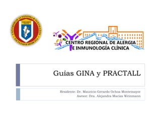 Guías GINA y PRACTALL
Residente: Dr. Mauricio Gerardo Ochoa Montemayor
Asesor: Dra. Alejandra Macías Weinmann
 