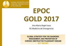 EPOC
GOLD 2017
Ana María Ángel Isaza
R1 Medicina de Emergencias
 