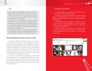 18                                                                                                      Google+, la ‘navaja suiza en línea’ para los periodistas   19




          TIPS                                                                     Un paraíso para los fotógrafos

      • Instant Upload hace que Google+ se convierta en una herra-                  Si su especialización es la reportería gráfica, Google+ puede
         mienta ideal para informar de inmediato sobre lo que está su-         ser la respuesta a lo que estaba esperando.
         cediendo, para debatir en vivo con otras personas que cubran               En Google+ los creadores de contenido (en este caso los fotó-
         un mismo evento (y para que el público pueda leer ese debate          grafos y los artistas gráficos), los que buscan inspiración en otras
         y entenderlo, algo único en Google+).                                 imágenes, y el público en general, pueden encontrar respuestas a
      • ¿Necesita compartir una fotografía con su editor, o con un gru-        sus necesidades.
         po específico o con el mundo? Tómela en su teléfono móvil o                Publicar fotos desde el computador o un dispositivo móvil es
         selecciónela si ya la tiene almacenada, y compártala solo al edi-     tan fácil como tomar la foto y compartirla a un círculo o al público,
         tor, a un círculo en particular, a todos sus círculos o al público.   es posible compartir imágenes publicadas por otros, y editar leyen-
      • ¿Quiere destacar contenidos útiles de Google+? Desde el teléfo-        das o piedefotos es algo sencillo.
         no también puede darles un +1.                                             Además, interactuar con el público u otros fotógrafos puede
      • Los Hangouts no son solo un privilegio de quienes están frente         ser muy enriquecedor. ¿Qué podría resultar de la publicación de
         a un computador. Participe en estas videoconferencias grupa-          una foto experimental con la que se invite a los círculos a opinar
         les desde el teléfono inteligente (con sistemas Android o iOS).       o a dar ideas?

                                                                                   ￼
     ¿De viaje? Consiga fuentes y noticias en donde se encuentre                   							

          Suponga que debe viajar de urgencia a cubrir un desastre natu-
     ral en otro país que no conoce. Es muy probable que no tenga mu-
     cho tiempo para configurar Sparks, conocer qué medios monitorear
     y contactar periodistas locales. Tranquilo: con la función ‘Nearby’ de
     la aplicación de Google+ en su dispositivo móvil (con Android o iOS)
     puede tener en sus manos un ‘stream’ permanente con lo que las
     personas que están cerca de usted en ese país y que comparten en
     Google+ (verá las publicaciones que estas personas hacen al públi-
     co en general, no las que dirigen a sus círculos).
          En este caso, muchos de los mensajes estarán relacionados
     con el desastre, por lo que sin mayor esfuerzo podrá conocer cómo
     afrontan las personas ese momento difícil, conocer historias perso-
     nales que pueden enriquecer sus informes, saber de qué se queja la
     gente antes de que los medios locales o las organizaciones lo difun-
     dan, entre otras cosas.
 