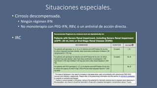 Situaciones especiales.
• Cirrosis descompensada.
• Ningún régimen IFN
• No monoterapia con PEG-IFN, RBV, o un antiviral de acción directa.
• IRC
 
