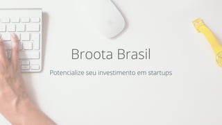 Broota Brasil
Potencialize seu investimento em startups
 