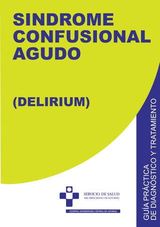 SINDROME
CONFUSIONAL
AGUDO
(DELIRIUM)
GUÍA
PRÁCTICA
DE
DIAGNÓSTICO
Y
TRATAMIENTO
SERVICIO DE SALUD
DEL PRINCIPADO DE ASTURIAS
 
