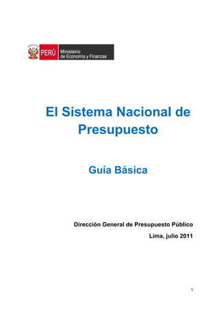 1
Dirección General de Presupuesto Público
Lima, julio 2011
El Sistema Nacional de
Presupuesto
Guía Básica
 