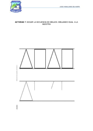 LICEO FARALLONES DEL NORTE
ACTIVIDAD 7: SEGUIR LA SECUENCIA DE DIBUJOS, DIBUJANDO IGUAL A LA
MUESTRA
 