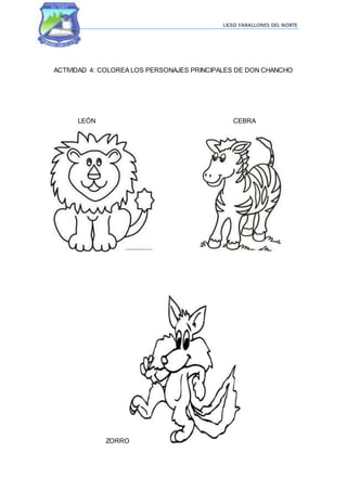 LICEO FARALLONES DEL NORTE
ACTIVIDAD 4: COLOREA LOS PERSONAJES PRINCIPALES DE DON CHANCHO
LEÓN CEBRA
ZORRO
 