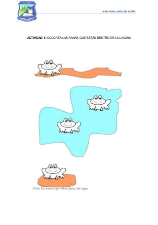 LICEO FARALLONES DEL NORTE
ACTIVIDAD 5: COLOREA LAS RANAS QUE ESTÁN DENTRO DE LA LAGUNA
 