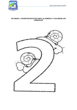 LICEO FARALLONES DEL NORTE
ACTIVIDAD 3: PEGAR RECORTES DE PAPEL AL NÚMERO 2 Y COLOREAR LOS
CARACOLES
 